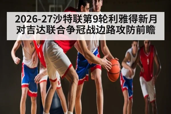 2026-27沙特联第9轮利雅得新月对吉达联合争冠战边路攻防前瞻